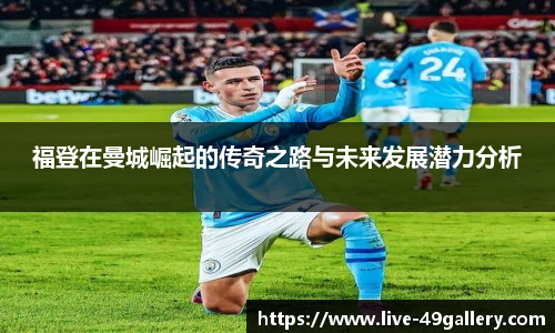 福登在曼城崛起的传奇之路与未来发展潜力分析