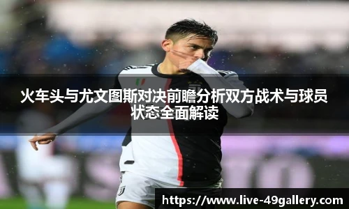 火车头与尤文图斯对决前瞻分析双方战术与球员状态全面解读
