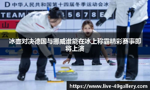 冰壶对决德国与挪威谁能在冰上称霸精彩赛事即将上演